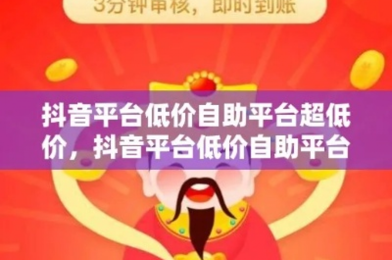 抖音业务自助推广，享受超值低价服务。