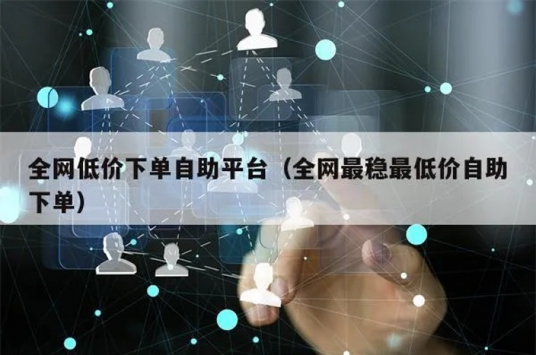 提供全网最低价格的自助下单服务（最划算的自助下单平台）。