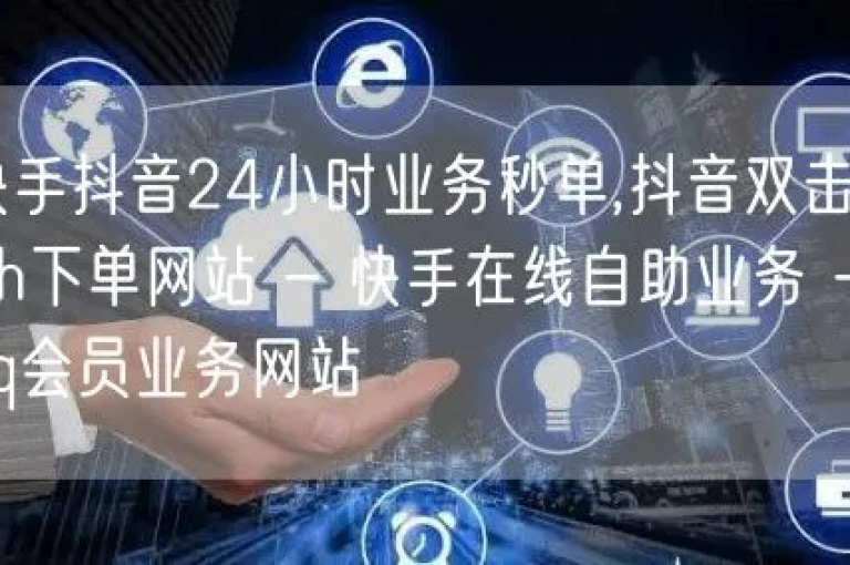抖音24小时自助服务平台 - 快手业务低价自助平台，提供超值优惠。