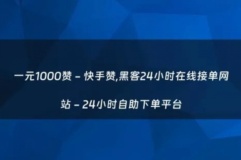 视频号业务下单24小时,QQ自助业务网 - 全网辅助最低货源网 - QQ点赞一块钱1000点赞。